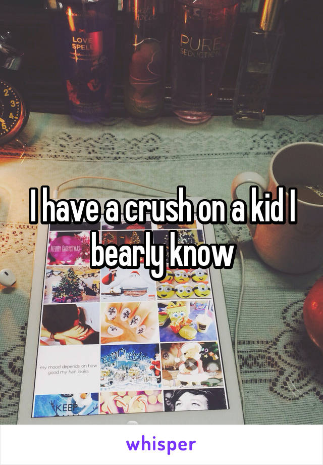 I have a crush on a kid I bearly know