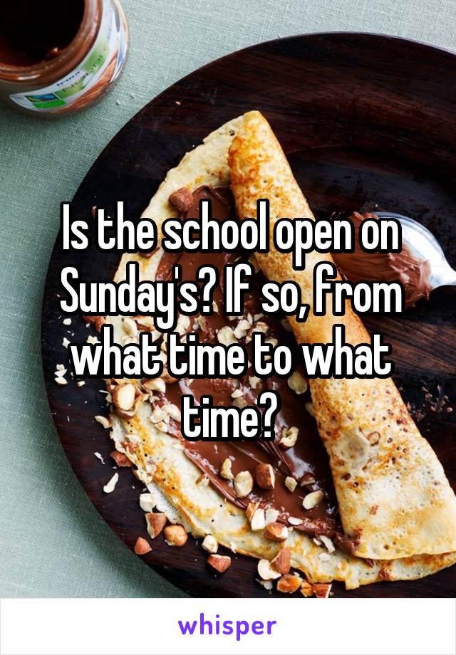 Is the school open on Sunday's? If so, from what time to what time?