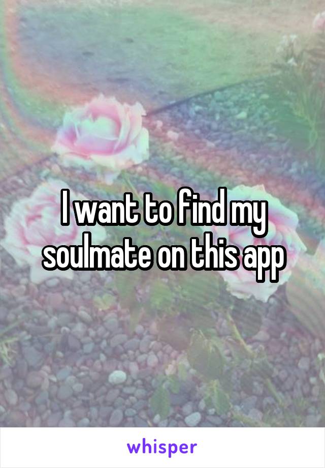 I want to find my soulmate on this app