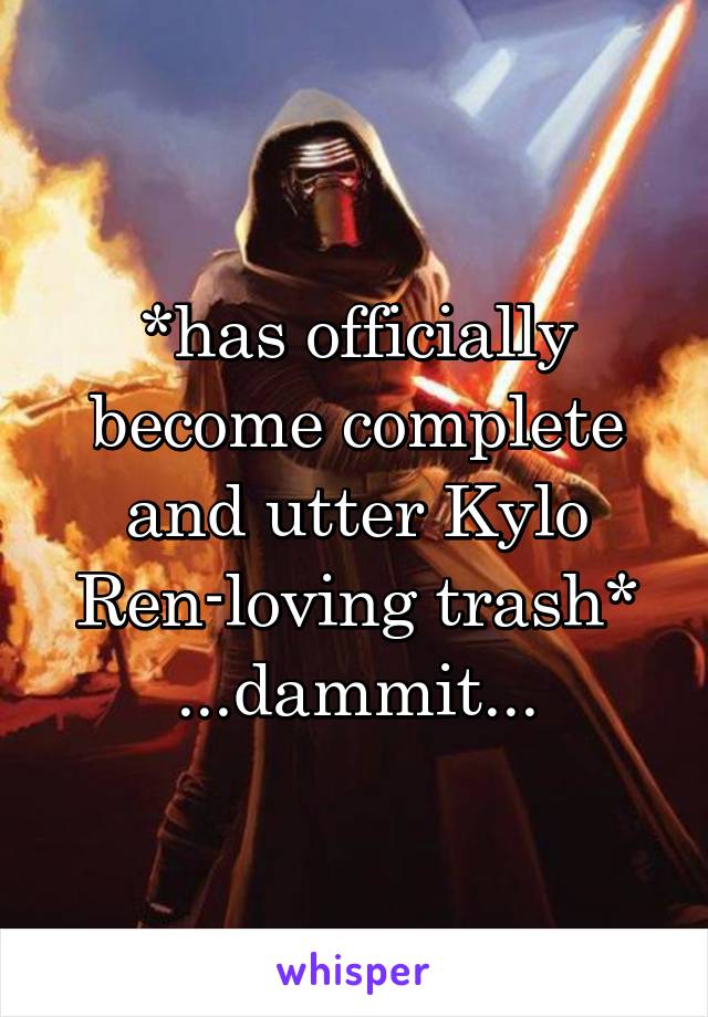 *has officially become complete and utter Kylo Ren-loving trash*
...dammit...