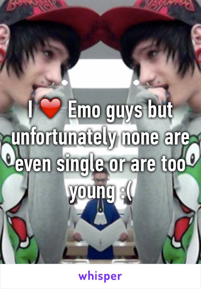 I ❤️ Emo guys but unfortunately none are even single or are too young :(