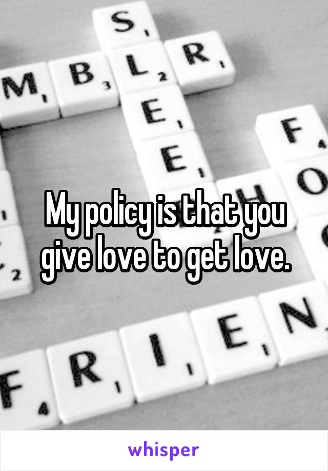 My policy is that you give love to get love.