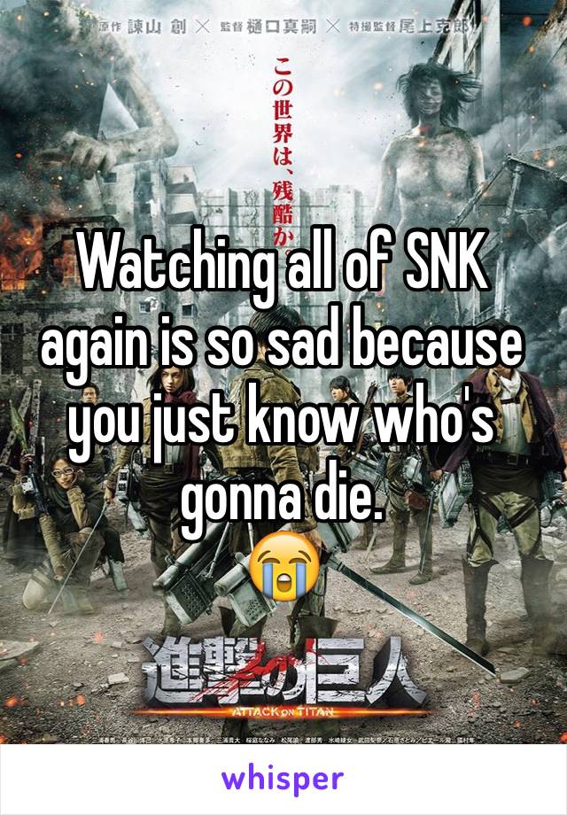 Watching all of SNK again is so sad because you just know who's gonna die.
😭