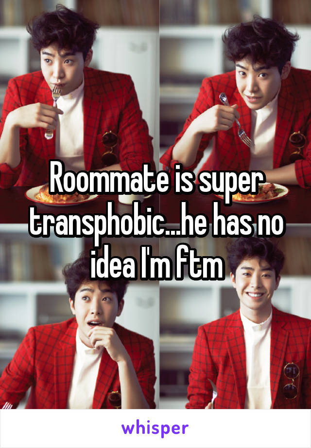 Roommate is super transphobic...he has no idea I'm ftm