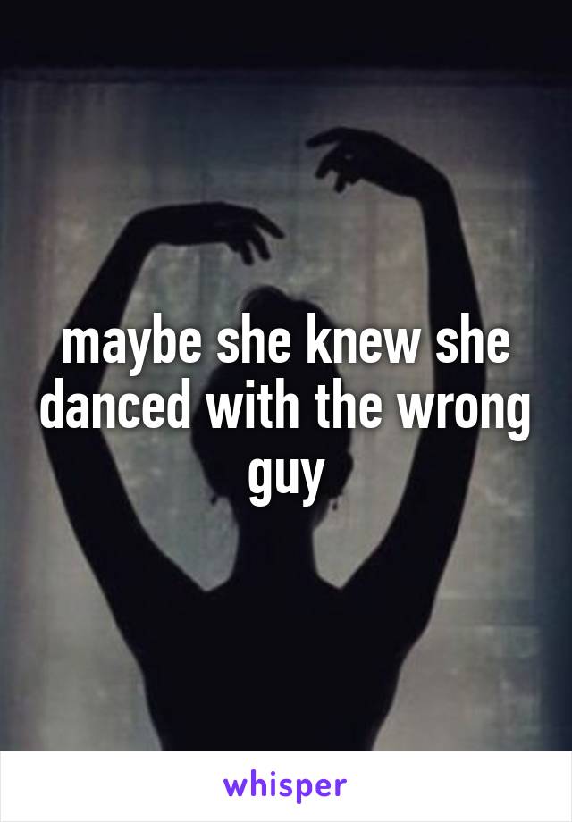 maybe she knew she danced with the wrong guy