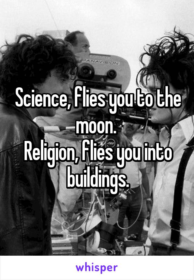 Science, flies you to the moon. 
Religion, flies you into buildings.