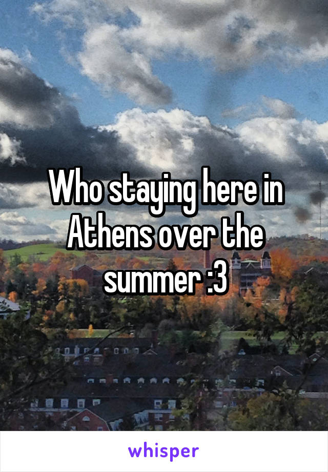 Who staying here in Athens over the summer :3