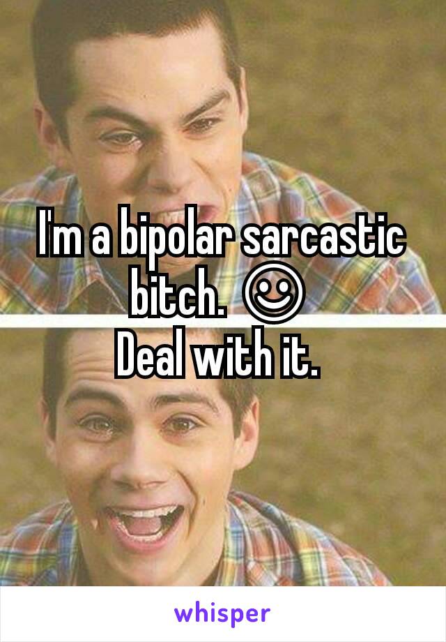 I'm a bipolar sarcastic bitch. ☺
Deal with it. 
