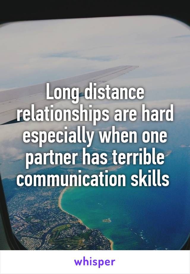 Long distance relationships are hard especially when one partner has terrible communication skills 