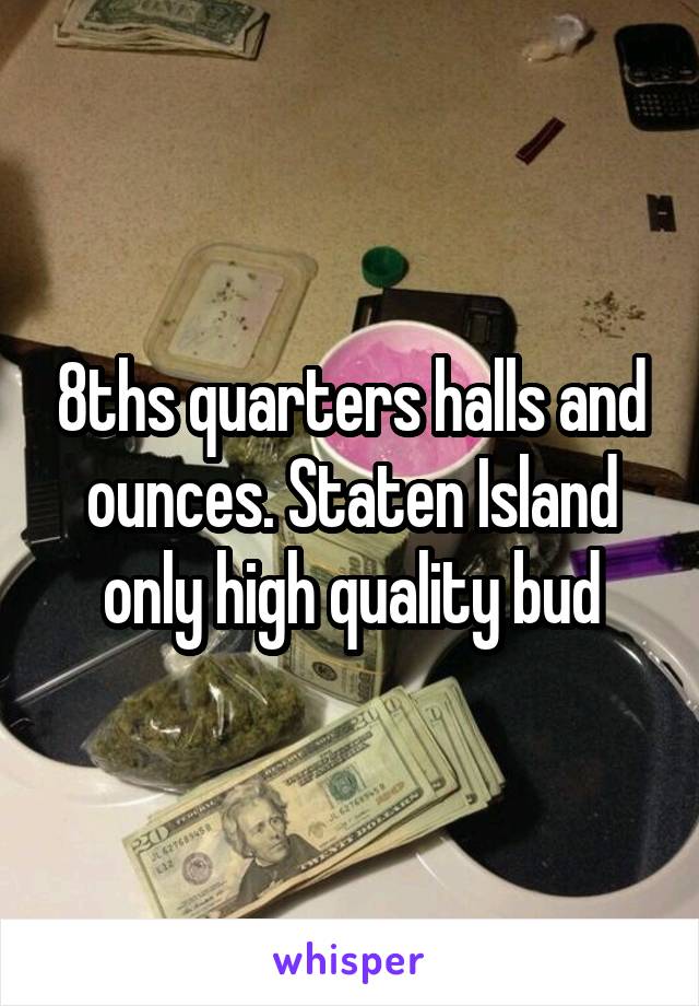 8ths quarters halls and ounces. Staten Island only high quality bud