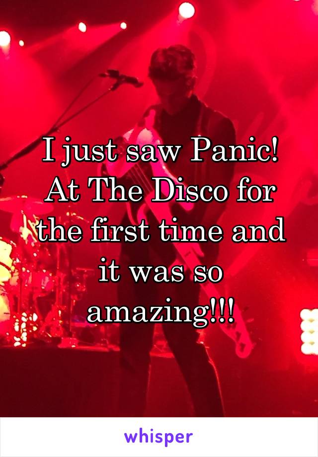 I just saw Panic! At The Disco for the first time and it was so amazing!!!