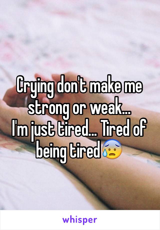 Crying don't make me strong or weak...
I'm just tired... Tired of being tired😰