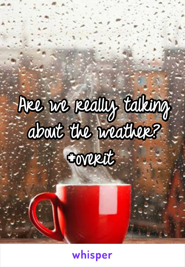 Are we really talking about the weather? #overit 