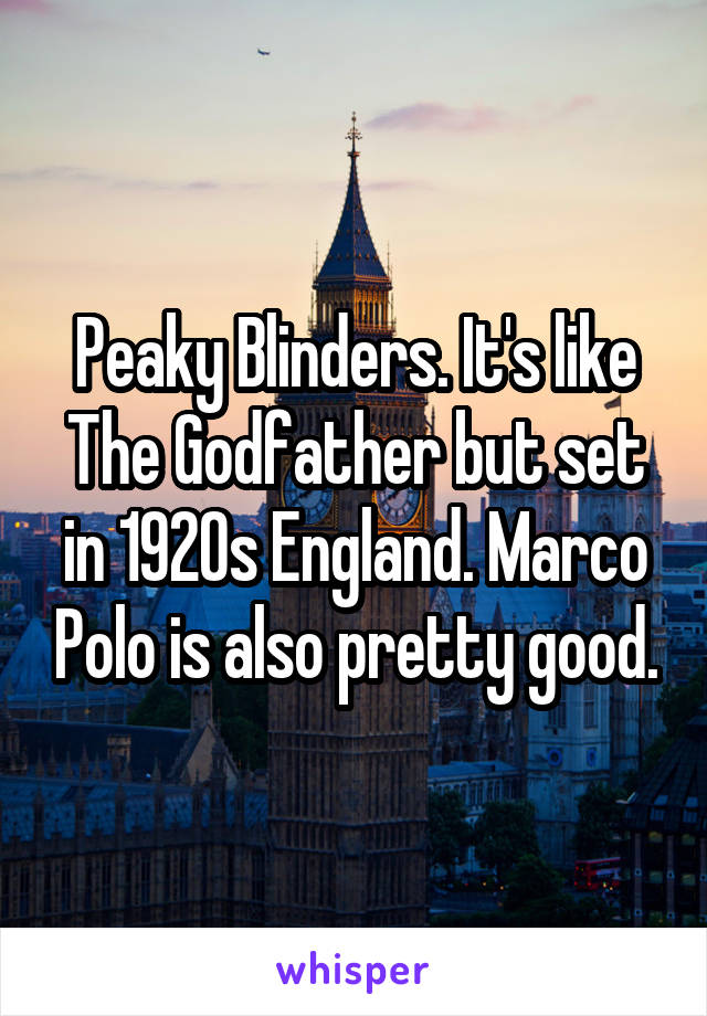 Peaky Blinders. It's like The Godfather but set in 1920s England. Marco Polo is also pretty good.