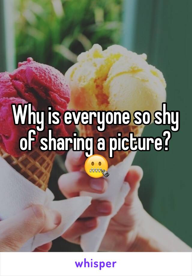 Why is everyone so shy of sharing a picture? 🤐