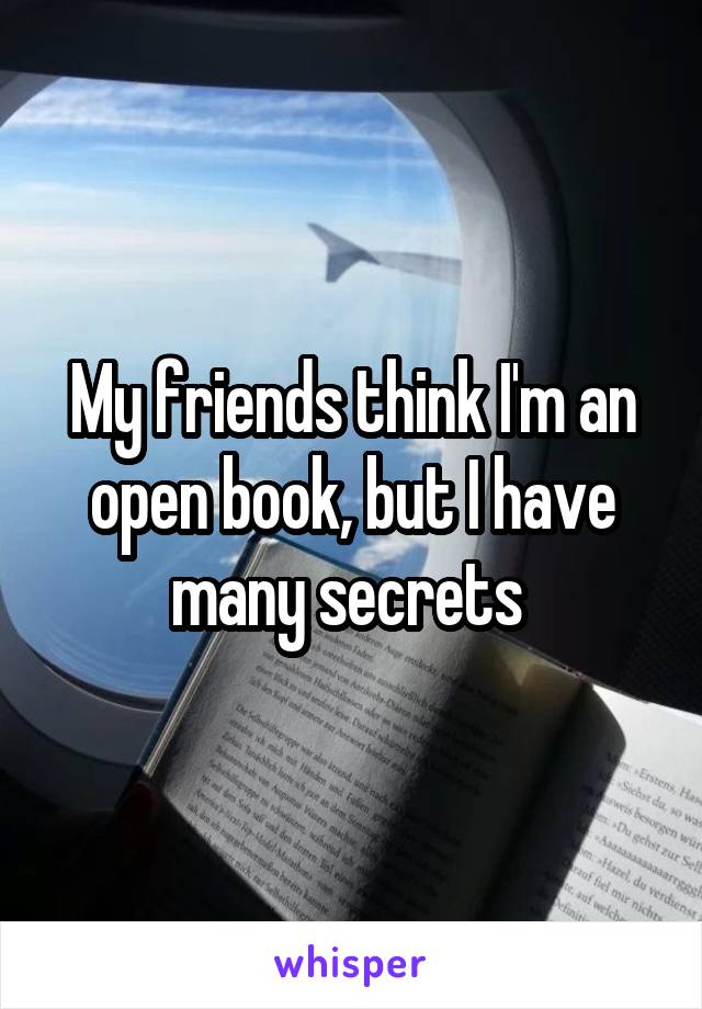 My friends think I'm an open book, but I have many secrets 