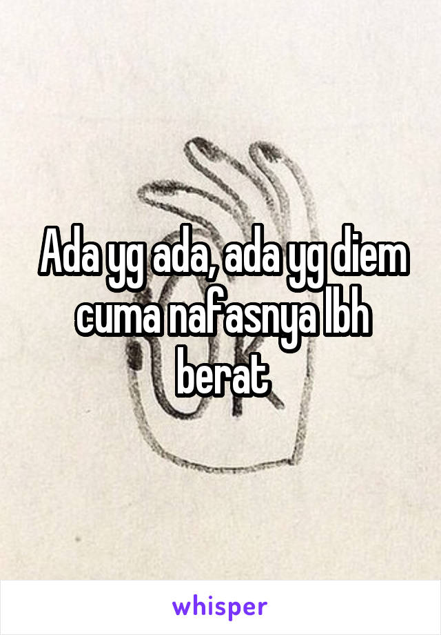 Ada yg ada, ada yg diem cuma nafasnya lbh berat