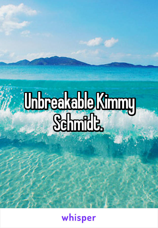 Unbreakable Kimmy Schmidt. 