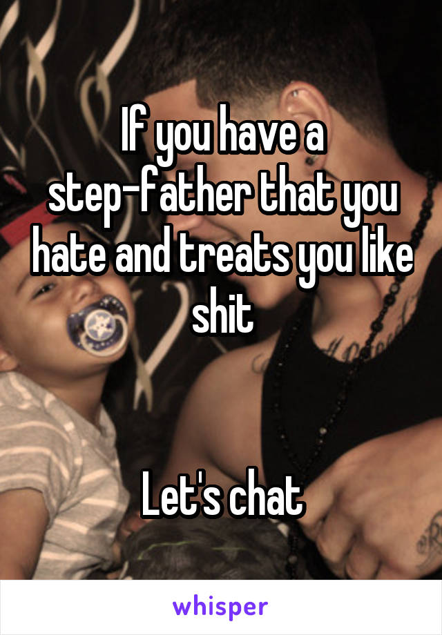 If you have a step-father that you hate and treats you like shit


Let's chat