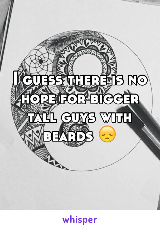 I guess there is no hope for bigger tall guys with beards 😞