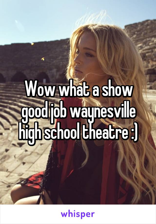 Wow what a show good job waynesville high school theatre :)