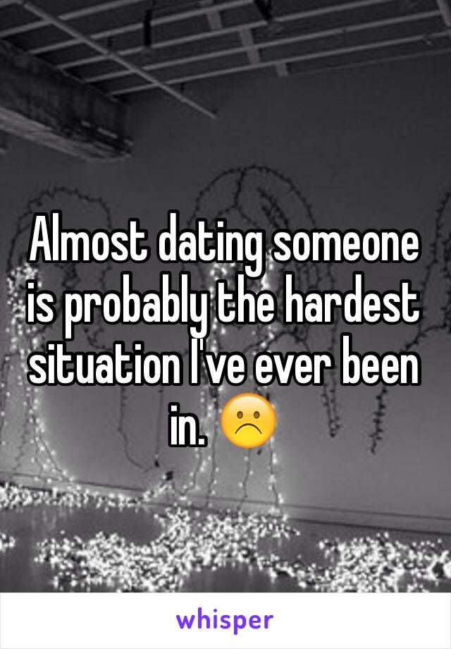 Almost dating someone is probably the hardest situation I've ever been in. ☹️