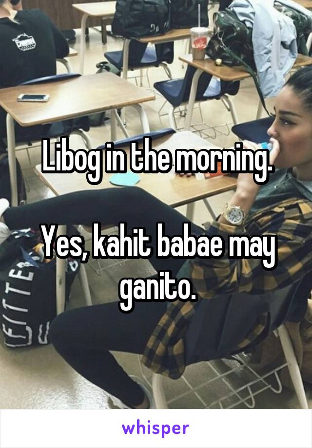 Libog in the morning.

Yes, kahit babae may ganito.