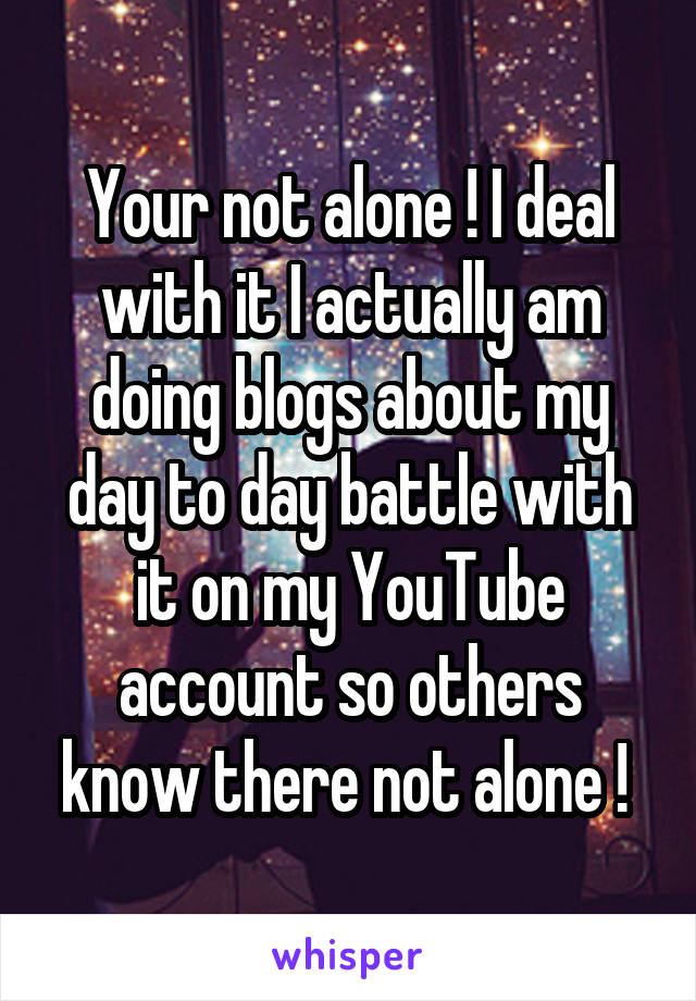 Your not alone ! I deal with it I actually am doing blogs about my day to day battle with it on my YouTube account so others know there not alone ! 