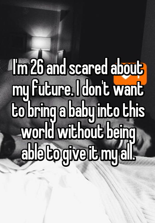 i-m-26-and-scared-about-my-future-i-don-t-want-to-bring-a-baby-into