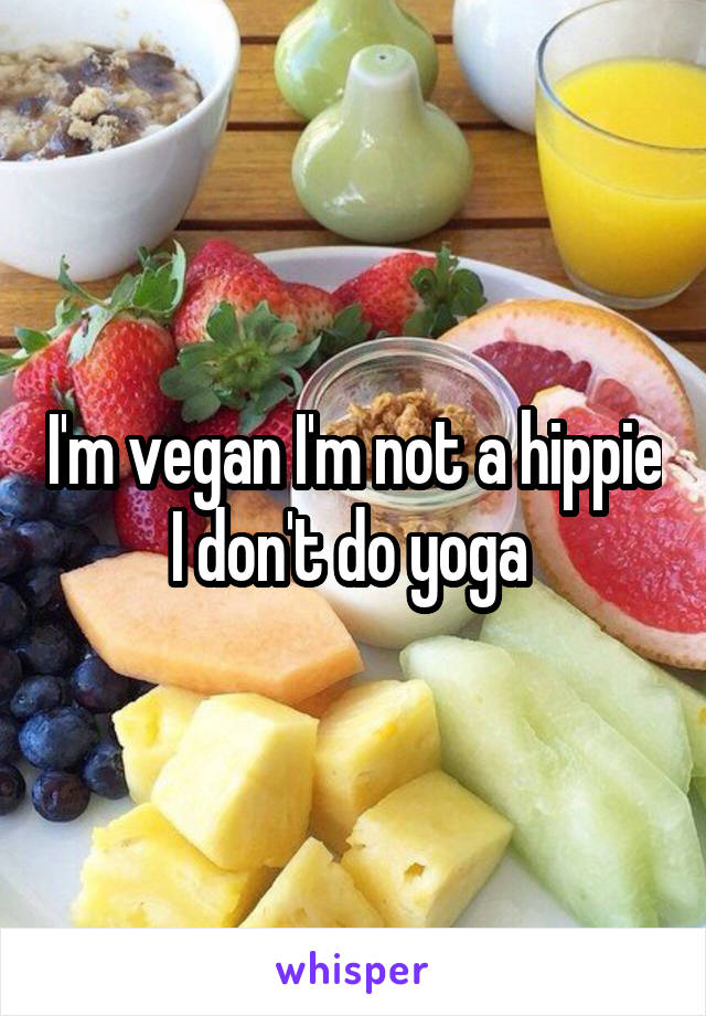 I'm vegan I'm not a hippie I don't do yoga 