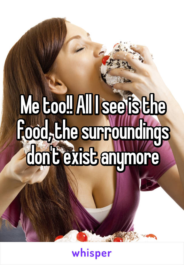 Me too!! All I see is the food, the surroundings don't exist anymore