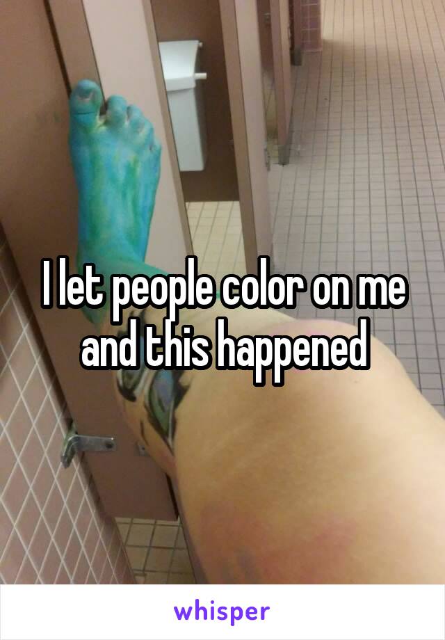 I let people color on me and this happened