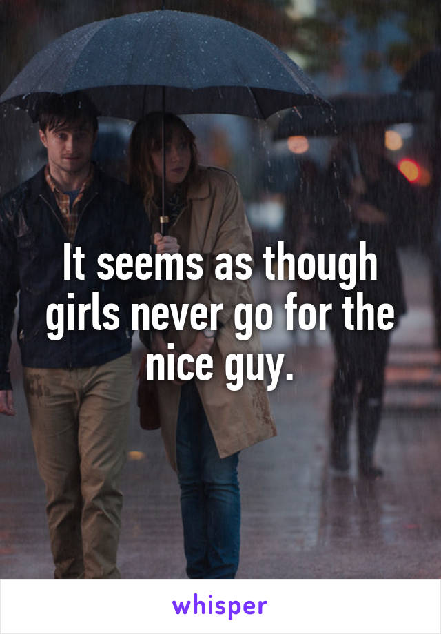 It seems as though girls never go for the nice guy.