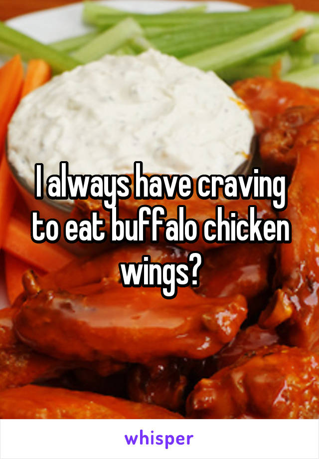 I always have craving to eat buffalo chicken wings😆