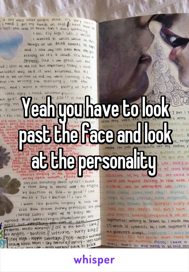 Yeah you have to look past the face and look at the personality 