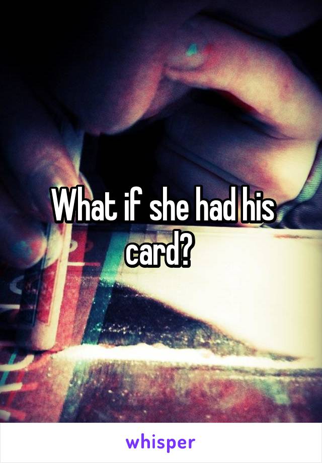 What if she had his card? 