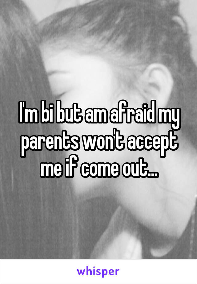 I'm bi but am afraid my parents won't accept me if come out...