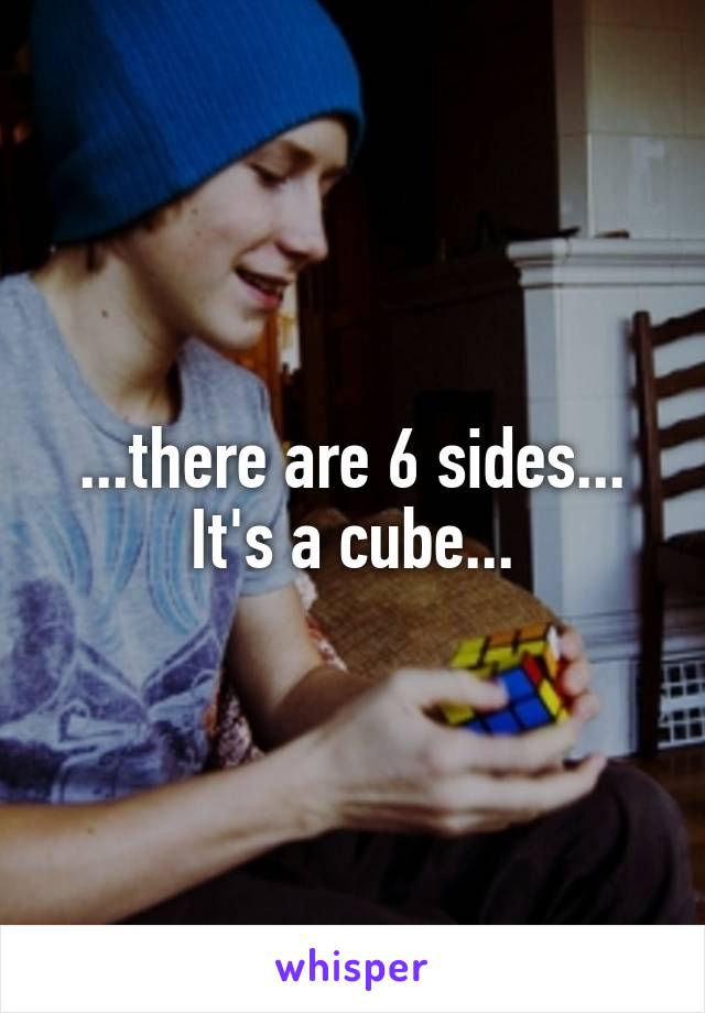 ...there are 6 sides... It's a cube...