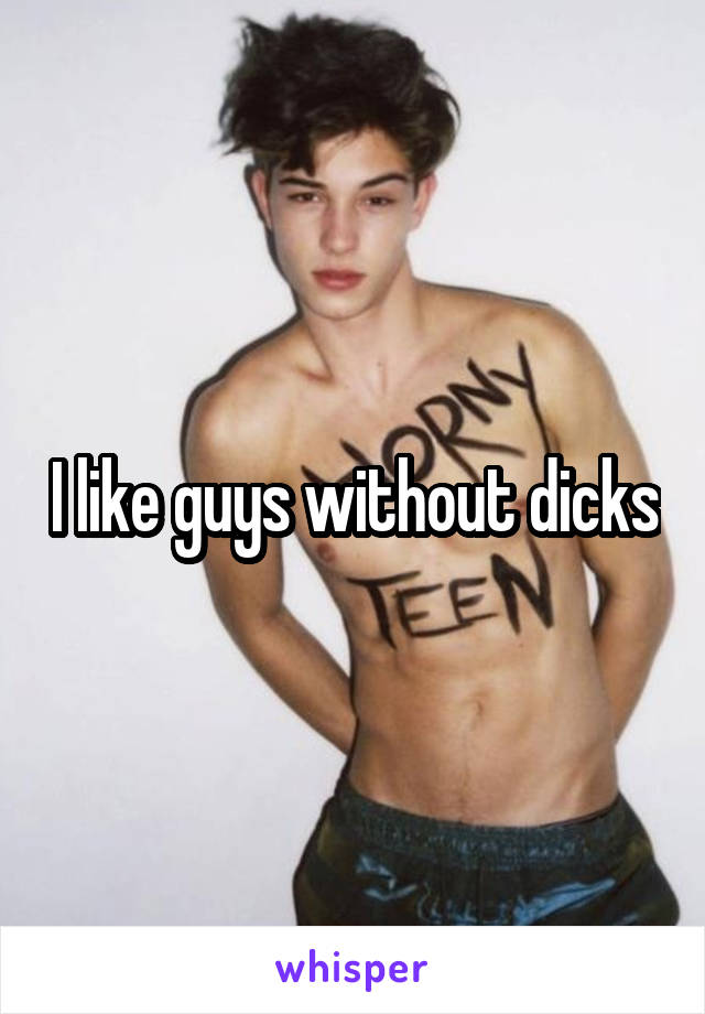 I like guys without dicks