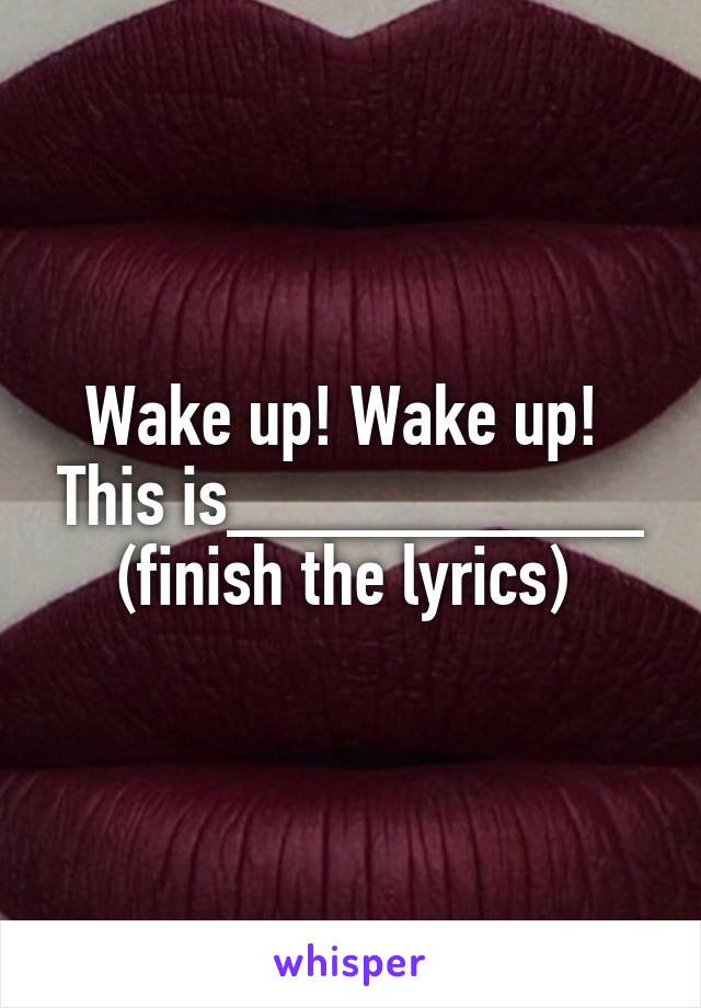 Wake up! Wake up!  This is__________ (finish the lyrics) 