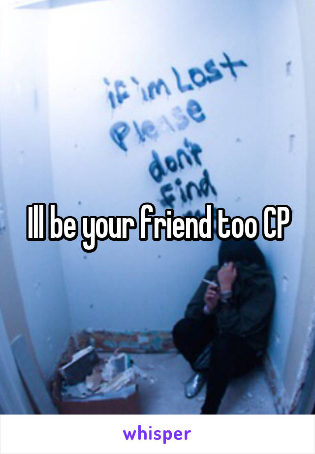 Ill be your friend too CP