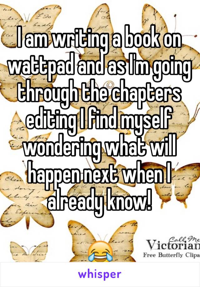 I am writing a book on wattpad and as I'm going through the chapters editing I find myself wondering what will happen next when I already know!

😂