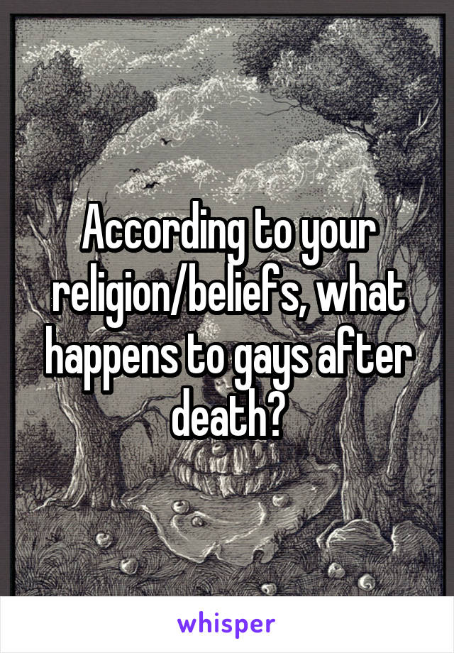 According to your religion/beliefs, what happens to gays after death?