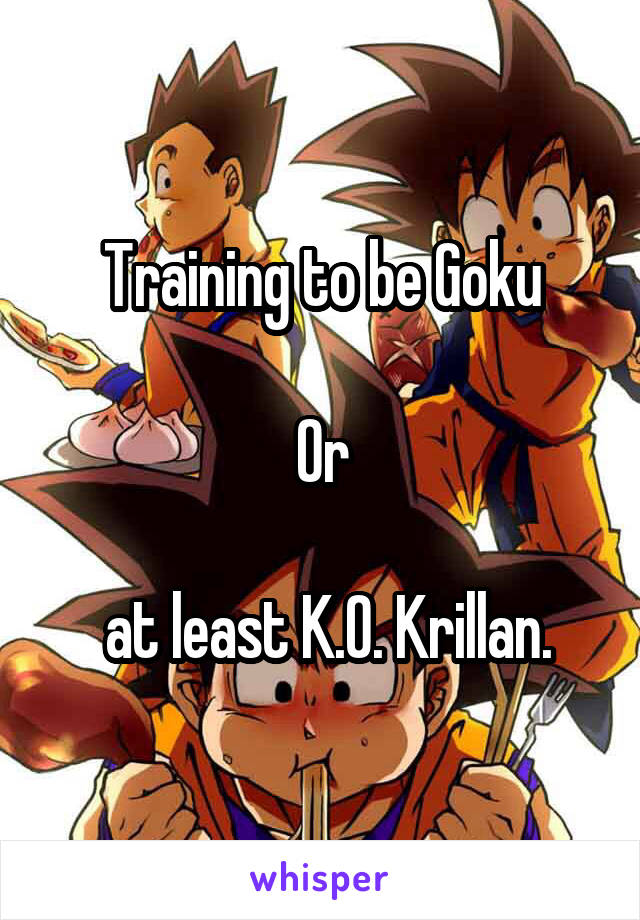 Training to be Goku

Or

 at least K.O. Krillan.