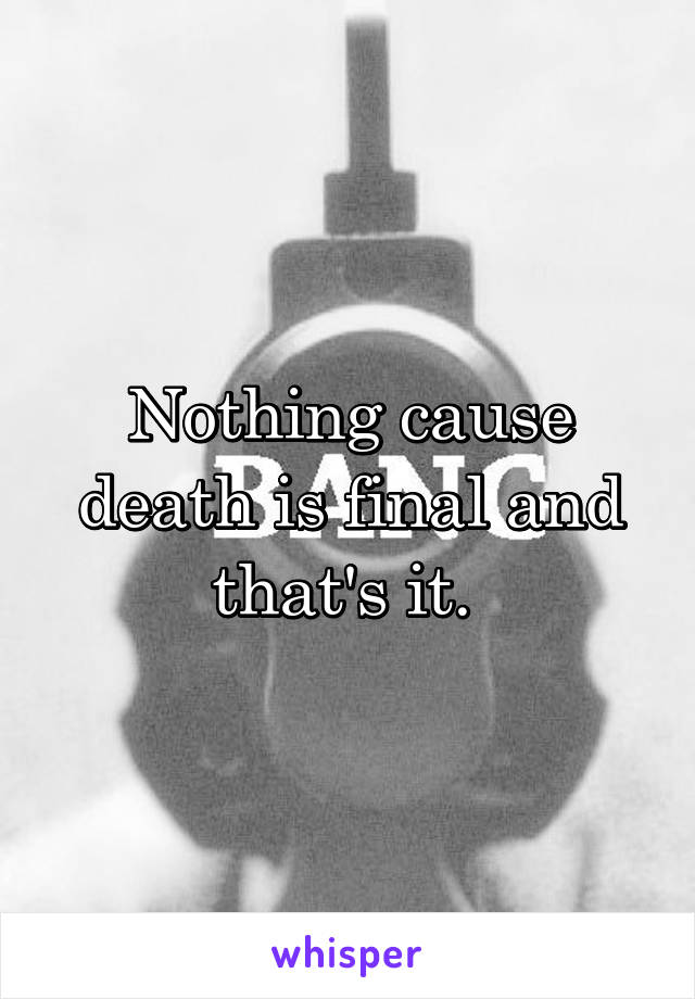 Nothing cause death is final and that's it. 