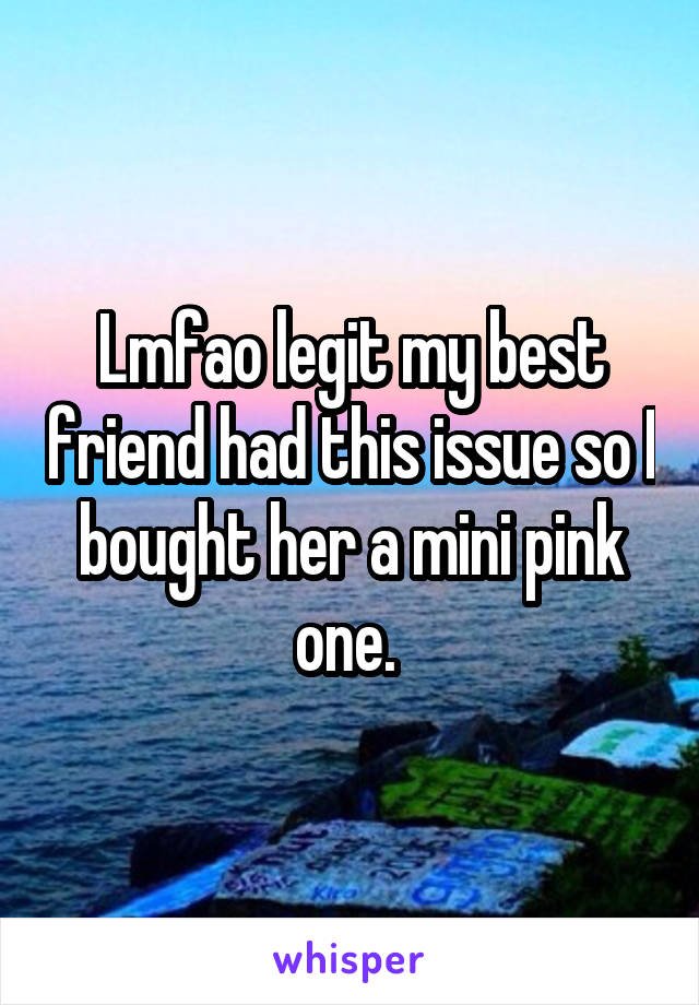 Lmfao legit my best friend had this issue so I bought her a mini pink one. 