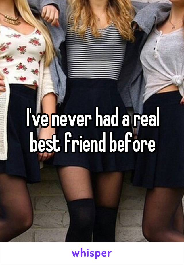 I've never had a real best friend before