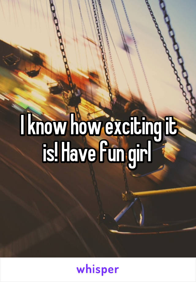 I know how exciting it is! Have fun girl 