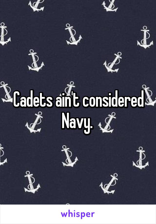 Cadets ain't considered Navy. 