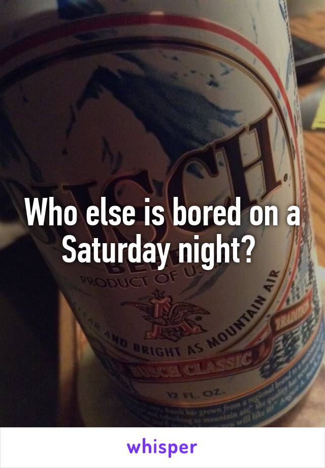 Who else is bored on a Saturday night? 